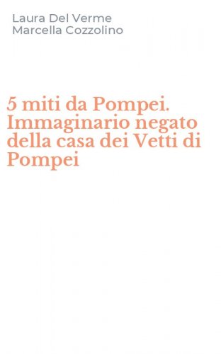 5 miti da Pompei. Immaginario negato della casa dei Vetti di Pompei