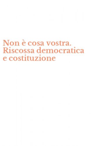 Non &egrave; cosa vostra. Riscossa democratica e costituzione