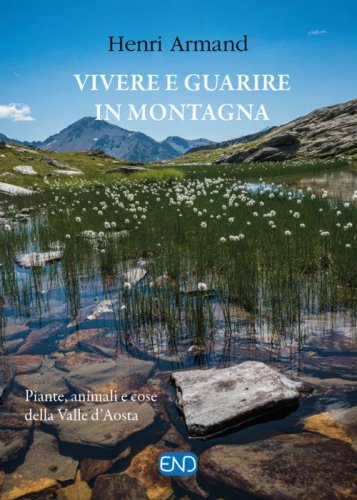 Vivere e guarire in montagna. Piante animali e cose della Valle d'Aosta