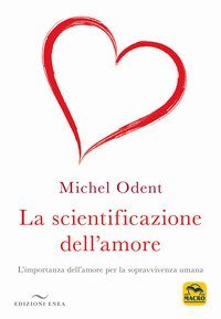 La scientificazione dell'amore. L'importanza dell'amore per la sopravvivenza umana