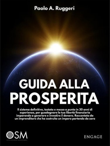 Guida alla prosperit&agrave;. Il sistema definitivo, testato e messo a punto in 30 anni di esperienza, per guadagnare la tua libert&agrave; finanziaria imparando a generare e investire il denaro