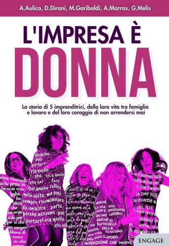 L'impresa &egrave; donna. La storia di 5 imprenditrici, della loro vita tra famiglia e lavoro e del loro coraggio di non arrendersi mai