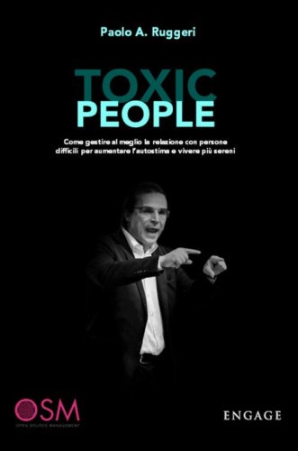 Toxic people. Come gestire al meglio la relazione con persone difficili per aumentare l'autostima e vivere pi&ugrave; sereni