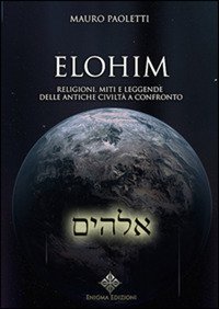 Elohim. Religioni, miti e leggende delle antiche civilt&agrave; a confronto