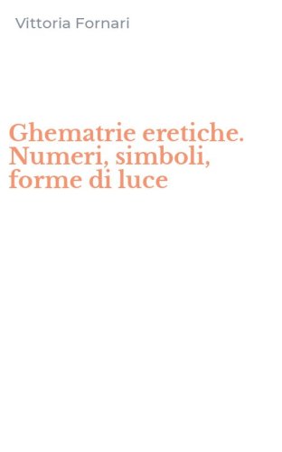 Ghematrie eretiche. Numeri, simboli, forme di luce