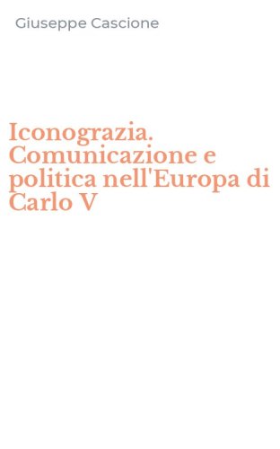 Iconograzia. Comunicazione e politica nell'Europa di Carlo V