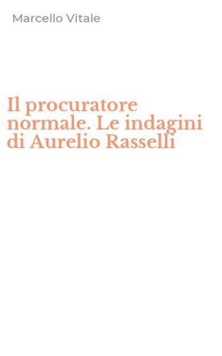 Il procuratore normale. Le indagini di Aurelio Rasselli