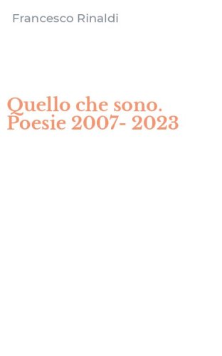 Quello che sono. Poesie 2007-2023