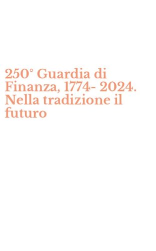 250&deg; Guardia di Finanza, 1774-2024. Nella tradizione il futuro