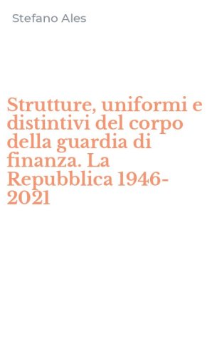 Strutture, uniformi e distintivi del corpo della guardia di finanza. La Repubblica 1946-2021