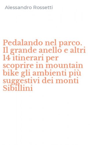 Pedalando nel parco. Il grande anello e altri 14 itinerari per scoprire in mountain bike gli ambienti pi&ugrave; suggestivi dei monti Sibillini