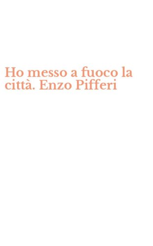 Ho messo a fuoco la citt&agrave;. Enzo Pifferi