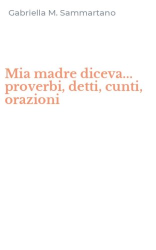 Mia madre diceva... proverbi, detti, cunti, orazioni