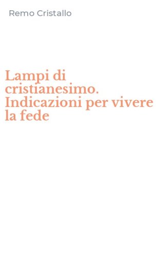 Lampi di cristianesimo. Indicazioni per vivere la fede