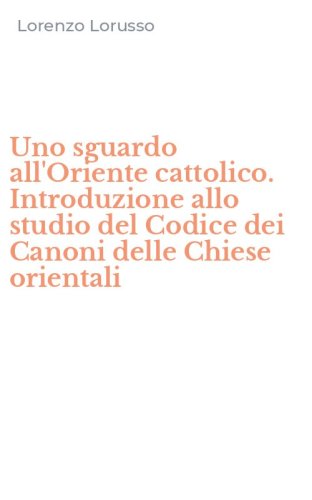 Uno sguardo all'Oriente cattolico. Introduzione allo studio del Codice dei Canoni delle Chiese orientali