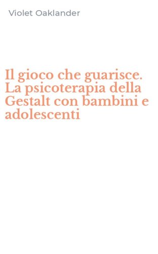 Il gioco che guarisce. La psicoterapia della Gestalt con bambini e adolescenti
