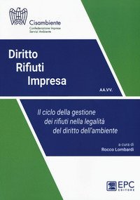 Diritto rifiuti impresa. Il ciclo della gestione dei rifiuti nella legalit&agrave; del diritto dell'ambiente