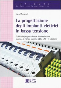 La progettazione degli impianti elettrici in bassa tensione. Guida alla progettazione e all'installazione secondo le norme tecniche CEI e UNI