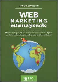 Web marketing internazionale. Utilizzo strategico delle tecnologie di comunicazione digitale per l'internazionalizzazione e la conquista di mercati esteri