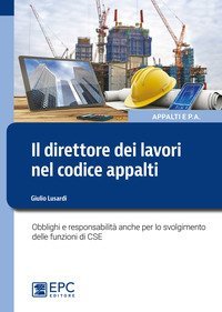 Il direttore dei lavori nel nuovo codice appalti. Obblighi e responsabilit&agrave; anche per lo svolgimento delle funzioni di CSE