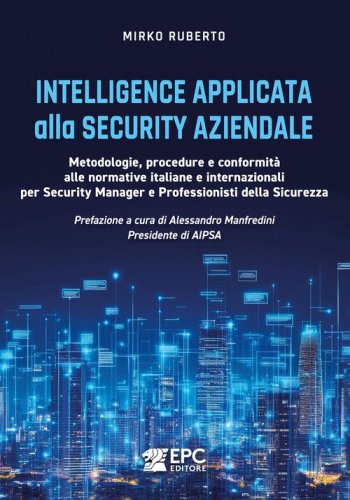 Intelligence applicata alla security aziendale. Metodologie, procedure e conformit&agrave; alle normative italiane e internazionali per Security Manager e Professionisti della Sicurezza