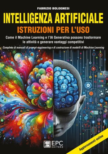 Intelligenza artificiale. Istruzioni per l'uso. Come il Machine Learning e l'IA Generativa possono trasformare le attivit&agrave; e generare vantaggi competitivi. Completo di manuali di prompt-engineering e di costruzione di modelli di Machine Learning