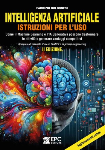 Intelligenza artificiale. Istruzioni per l'uso. Come il Machine Learning e l'IA Generativa possono trasformare le attivit&agrave; e generare vantaggi competitivi. Completo di manuale d'uso di ChaGPT e di prompt-engineering