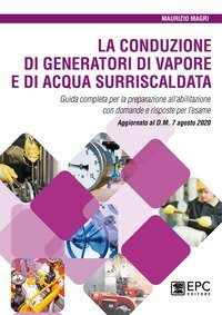 La conduzione di generatori di vapore e di acqua surriscaldata. Guida completa per la preparazione all'abilitazione con domande e risposte per l'esame. Aggiornato al D.M. 7 agosto 2020