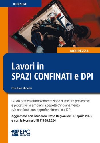 Lavori in spazi confinati e DPI. Guida pratica all'implementazione di misure preventive e protettive in ambienti sospetti d'inquinamento e/o confinati con approfondimenti sui DPI. Aggiornato con l'Accordo Stato Regioni del 17 aprile 2025 e con la Norma UN