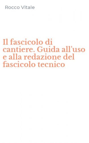Il fascicolo di cantiere. Guida all'uso e alla redazione del fascicolo tecnico