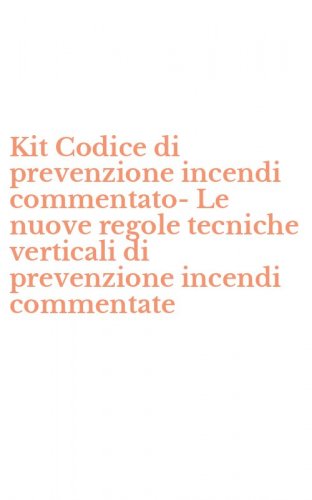 Kit Codice di prevenzione incendi commentato-Le nuove regole tecniche verticali di prevenzione incendi commentate
