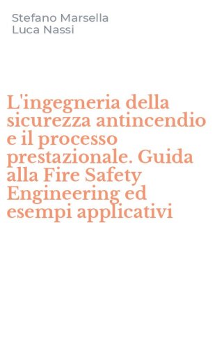 L'ingegneria della sicurezza antincendio e il processo prestazionale. Guida alla Fire Safety Engineering ed esempi applicativi