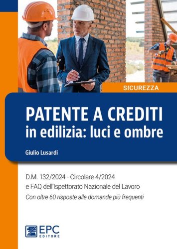 Patente a crediti in edilizia: luci e ombre. D.M. 132/2024. Circolare 4/2024 e FAQ dell'Ispettorato Nazionale del Lavoro. Con oltre 60 risposte alle domande pi&ugrave; frequenti