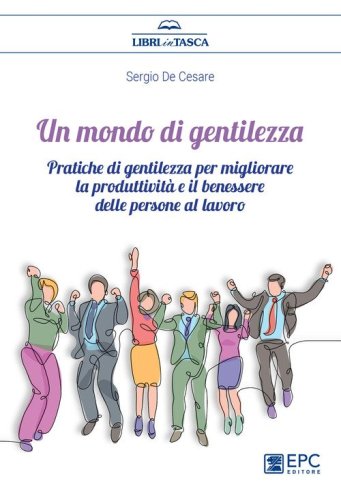 Un mondo di gentilezza. Pratiche di gentilezza per migliorare la produttivit&agrave; e il benessere delle persone al lavoro