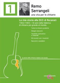 Remo Serrangeli. La mia storia alla EKO di Recanati. 1965/1983 i 18 anni della fabbrica di chitarre pi&ugrave; grande al mondo. Tutte le chitarre prodotte. Disegni esecutivi. Tecniche costruttive e materiali. Gli incontri con i musicisti. Racconti e aneddoti