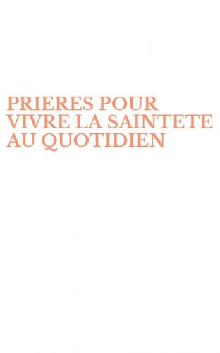 PRIERES POUR VIVRE LA SAINTETE AU QUOTIDIEN