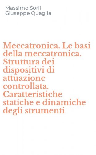 Meccatronica. Le basi della meccatronica. Struttura dei dispositivi di attuazione controllata. Caratteristiche statiche e dinamiche degli strumenti