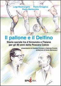 Il pallone e il Delfino. Storia sociale tra d'Annunzio e Flaiano per gli 80 anni della Pescara Calcio