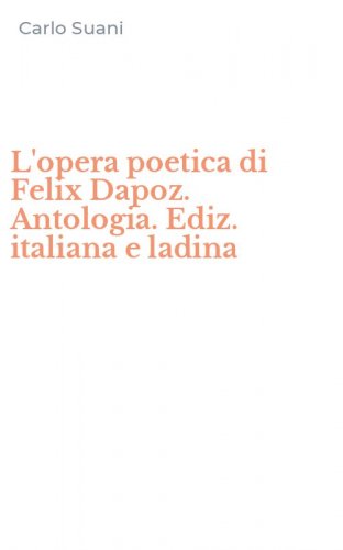 L'opera poetica di Felix Dapoz. Antologia. Ediz. italiana e ladina