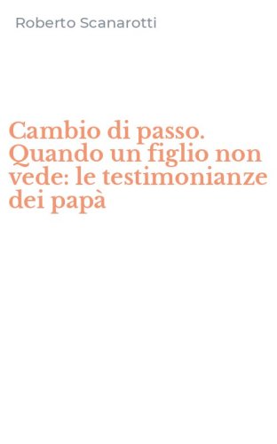 Cambio di passo. Quando un figlio non vede: le testimonianze dei pap&agrave;