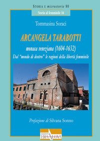 Arcangela Tarabotti monaca veneziana (1604-1652). Dal &laquo;mondo di dentro&raquo; le ragioni della libert&agrave; femminile