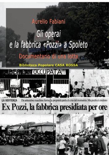 Gli operai e la fabbrica &laquo;Pozzi&raquo; a Spoleto. Documentario di una lotta