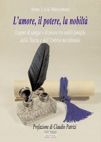 L'amore, il potere, la nobilt&agrave;. Legami di sangue e di potere tra nobili famiglie della Tuscia e dell'Umbria meridionale