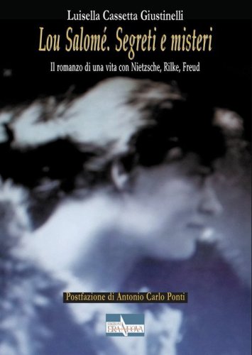 Lou Salom&eacute;. Segreti e misteri. Il romanzo di una vita con Nietzsche, Rilke, Freud