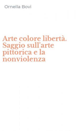 Arte colore libert&agrave;. Saggio sull'arte pittorica e la nonviolenza