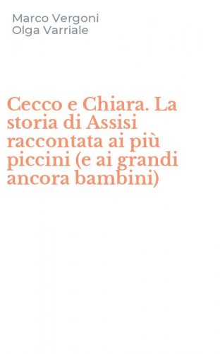 Cecco e Chiara. La storia di Assisi raccontata ai pi&ugrave; piccini (e ai grandi ancora bambini)