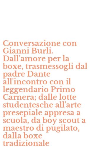 Conversazione con Gianni Burli. Dall'amore per la boxe, trasmessogli dal padre Dante all'incontro con il leggendario Primo Carnera; dalle lotte studentesche all'arte presepiale appresa a scuola, da boy scout a maestro di pugilato, dalla boxe tradizionale