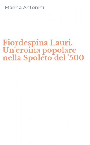 Fiordespina Lauri. Un'eroina popolare nella Spoleto del '500