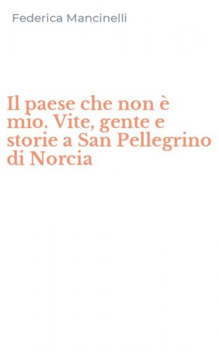 Il paese che non &egrave; mio. Vite, gente e storie a San Pellegrino di Norcia