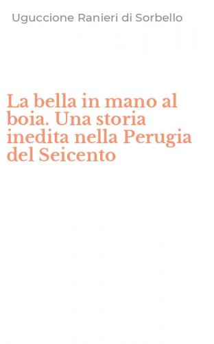 La bella in mano al boia. Una storia inedita nella Perugia del Seicento